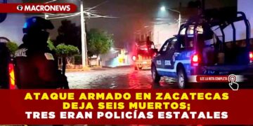 Ataque armado en Zacatecas deja seis muertos; tres eran policías estatales