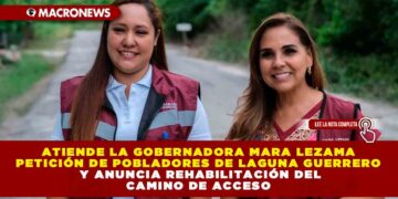 Atiende la Gobernadora Mara Lezama petición de pobladores de Laguna Guerrero y anuncia rehabilitación del camino de acceso