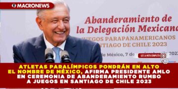 Atletas paralímpicos pondrán en alto el nombre de México, afirma presidente AMLO en ceremonia de abanderamiento rumbo a juegos en Santiago de Chile 2023