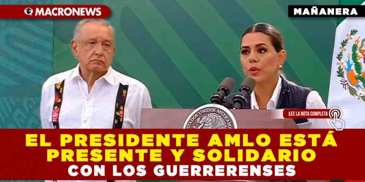 El presidente AMLO está presente y solidario con los guerrerenses
