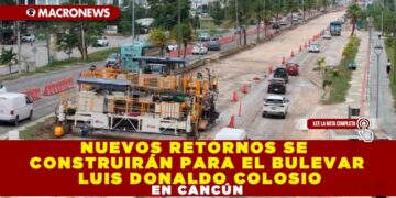 NUEVOS RETORNOS SE CONSTRUIRÁN PARA EL BULEVAR LUIS DONALDO COLOSIO EN CANCÚN