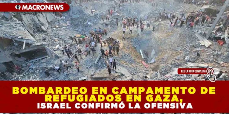 BOMBARDEO EN CAMPAMENTO DE REFUGIADOS EN GAZA, ISRAEL CONFIRMÓ LA OFENSIVA
