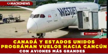 CANADÁ Y ESTADOS UNIDOS PROGRAMAN VUELOS HACIA CANCÚN CON AVIONES MÁS GRANDES