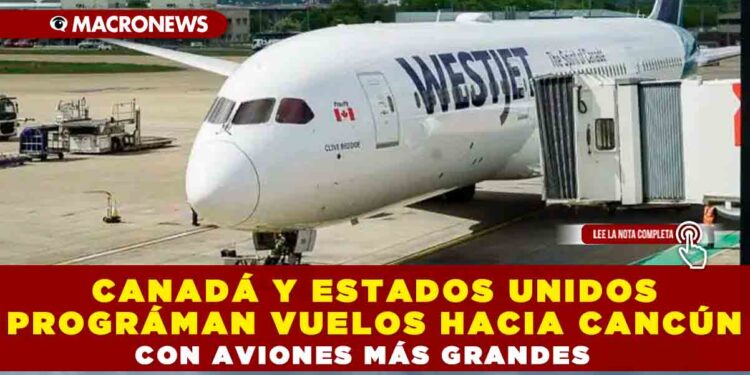 CANADÁ Y ESTADOS UNIDOS PROGRAMAN VUELOS HACIA CANCÚN CON AVIONES MÁS GRANDES