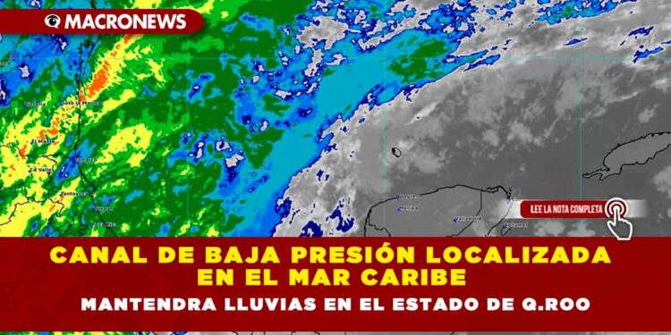 CANAL DE BAJA PRESIÓN LOCALIZADA EN EL MAR CARIBE MANTENDRA LLUVIAS EN EL ESTADO DE Q.ROO