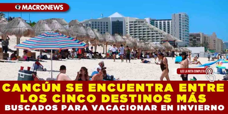 CANCÚN SE ENCUENTRA ENTRE LOS CINCO DESTINOS MÁS BUSCADOS PARA VACACIONAR EN INVIERNO