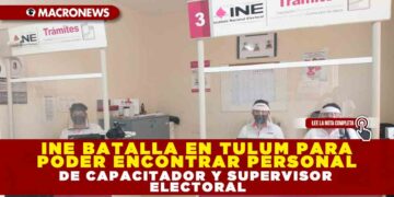 INE BATALLA EN TULUM PARA PODER ENCONTRAR PERSONAL DE CAPACITADOR Y SUPERVISOR ELECTORAL
