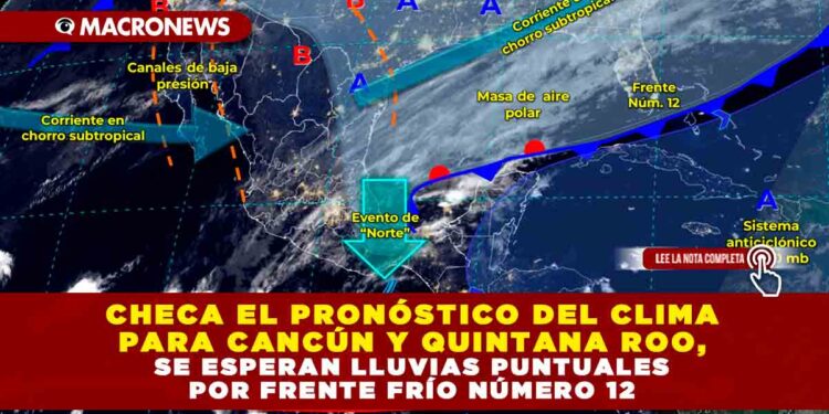 CHECA EL PRONÓSTICO DEL CLIMA PARA CANCÚN Y QUINTANA ROO, SE ESPERAN LLUVIAS PUNTUALES POR FRENTE FRÍO NÚMERO 12