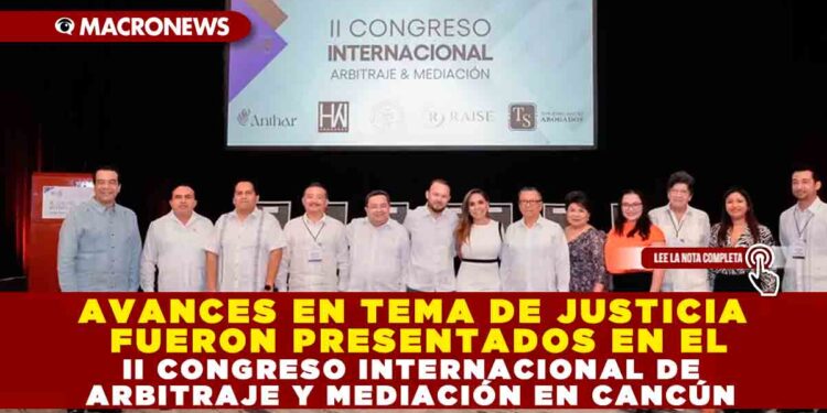 AVANCES EN TEMA DE JUSTICIA FUERON PRESENTADOS EN EL II CONGRESO INTERNACIONAL DE ARBITRAJE Y MEDIACIÓN EN CANCÚN