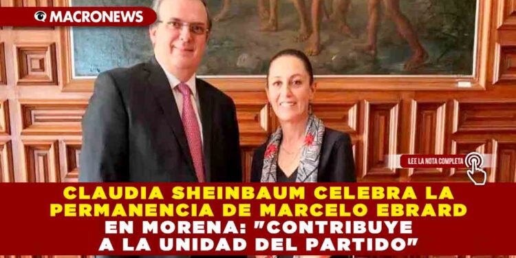 Claudia Sheinbaum celebra la permanencia de Marcelo Ebrard en Morena: «Contribuye a la Unidad del Partido»