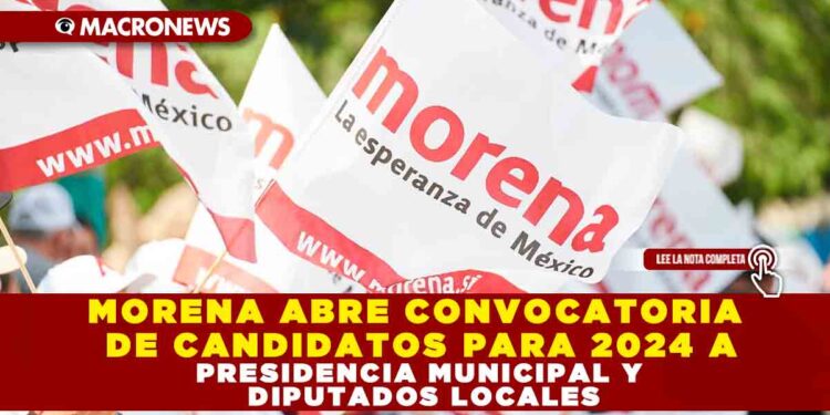 MORENA ABRE CONVOCATORIA DE CANDIDATOS PARA 2024 A PRESIDENCIA MUNICIPAL Y DIPUTADOS LOCALES