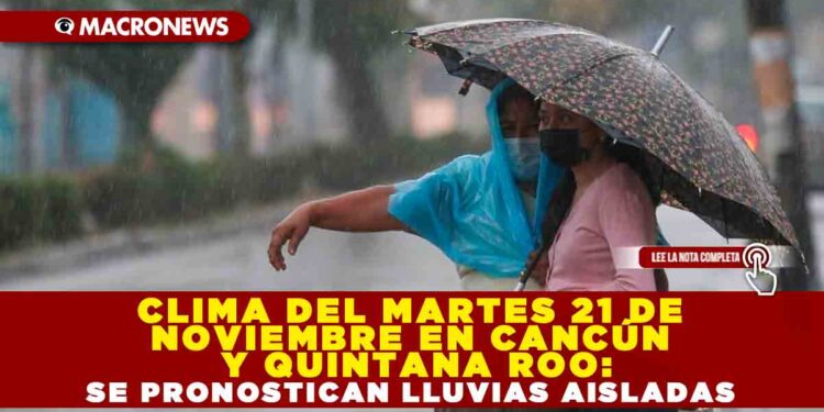 CLIMA DEL MARTES 21 DE  NOVIEMBRE EN CANCÚN  Y QUINTANA ROO: SE PRONOSTICAN LLUVIAS AISLADAS