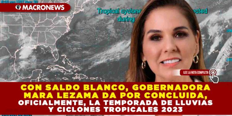 Con saldo blanco, Gobernadora Mara Lezama da por concluida, oficialmente, la temporada de lluvias y ciclones tropicales 2023