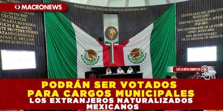 PODRÁN SER VOTADOS PARA CARGOS MUNICIPALES LOS EXTRANJEROS NATURALIZADOS MEXICANOS