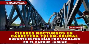 CIERRES NOCTURNOS EN CARRETERA TULUM-AKUMAL DURANTE ESTOS DÍAS POR TRABAJOS EN EL PARQUE JAGUAR