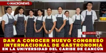 DAN A CONOCER NUEVO CONGRESO INTERNACIONAL DE GASTRONOMÍA EN LA UNIVERSIDAD DEL CARIBE DE CANCÚN