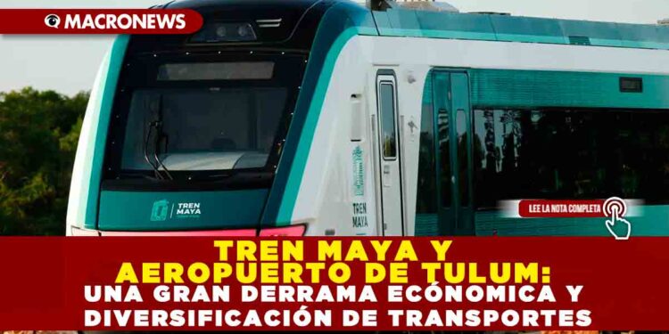 TREN MAYA Y AEROPUERTO DE TULUM: UNA GRAN DERRAMA ECÓNOMICA Y DIVERSIFICACIÓN DE TRANSPORTES EN MÉXICO