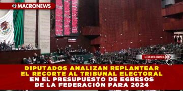 Diputados analizan replantear el recorte al Tribunal Electoral en el presupuesto de egresos de la federación para 2024