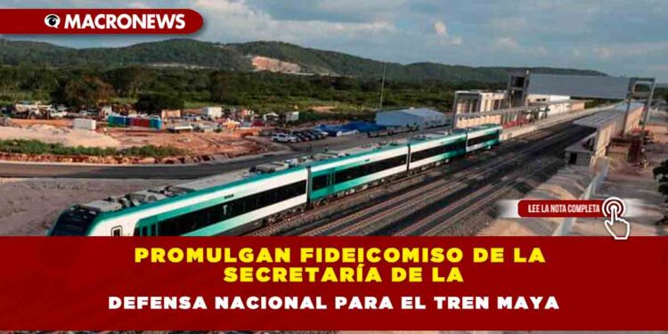 Promulgan Fideicomiso de la Secretaría de la Defensa Nacional para el Tren Maya
