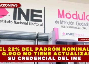 EL 22% DEL PADRÓN NOMINAL DE Q.ROO NO TIENE ACTUALIZADA SU CREDENCIAL DEL INE