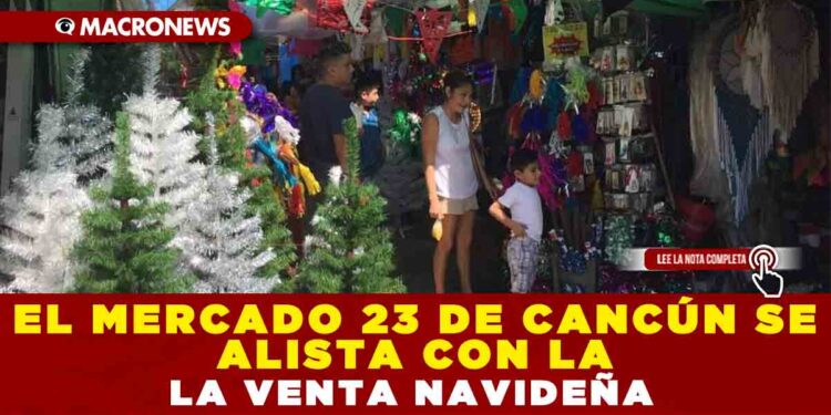 EL MERCADO 23 DE CANCÚN SE ALISTA CON LA VENTA NAVIDEÑA