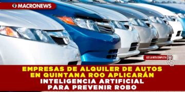 Empresas de alquiler de autos en Quintana Roo aplicarán Inteligencia Artificial para prevenir robo