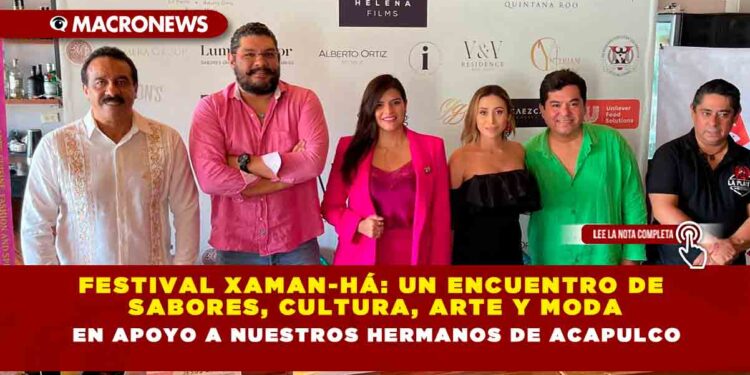 FESTIVAL XAMAN-HÁ: UN ENCUENTRO DE SABORES, CULTURA, ARTE Y MODA EN APOYO A NUESTROS HERMANOS DE ACAPULCO