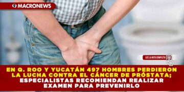 EN Q. ROO Y YUCATÁN 497 HOMBRES PERDIERON LA LUCHA CONTRA EL CÁNCER DE PRÓSTATA; ESPECIALISTAS RECOMIENDAN REALIZAR EXAMEN PARA PREVENIRLO