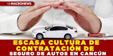 ESCASA CULTURA DE CONTRATACIÓN DE SEGURO DE AUTOS EN CANCÚN