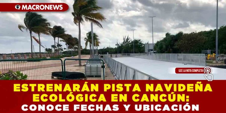 ESTRENARÁN PISTA NAVIDEÑA ECOLÓGICA EN CANCÚN: CONOCE FECHAS Y UBICACIÓN