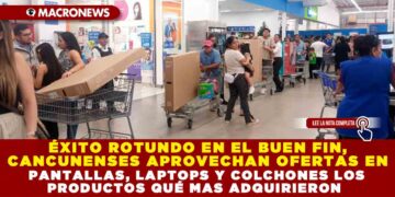 ÉXITO ROTUNDO EN EL BUEN FIN, CANCUNENSES APROVECHAN OFERTAS EN PANTALLAS, LAPTOPS Y COLCHONES LOS PRODUCTOS QUÉ MAS ADQUIRIERON
