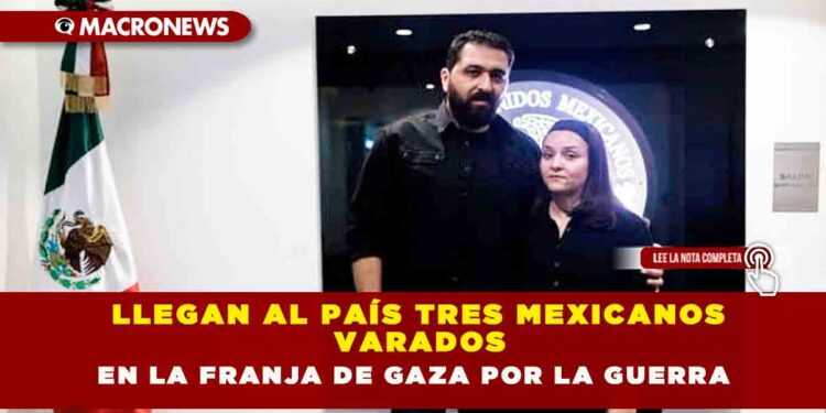Llegan Al País Tres Mexicanos Varados En La Franja De Gaza Por La Guerra