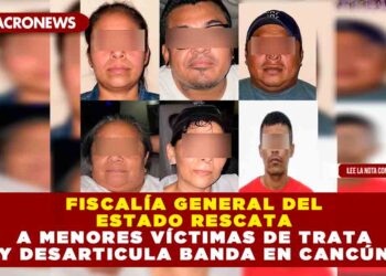 Fiscalía General del Estado rescata a menores víctimas de trata y desarticula banda en Cancún