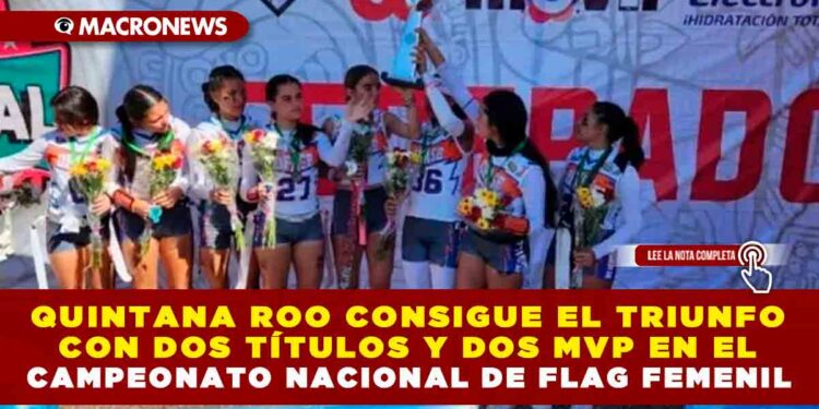 Quintana Roo consigue el triunfo con dos títulos y dos MVP en el Campeonato Nacional de Flag Femenil