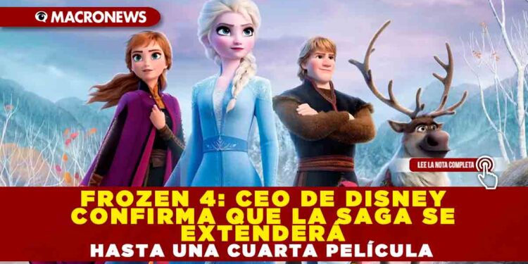 FROZEN 4: CEO DE DISNEY CONFIRMA QUE LA SAGA SE EXTENDERÁ HASTA UNA CUARTA PELÍCULA