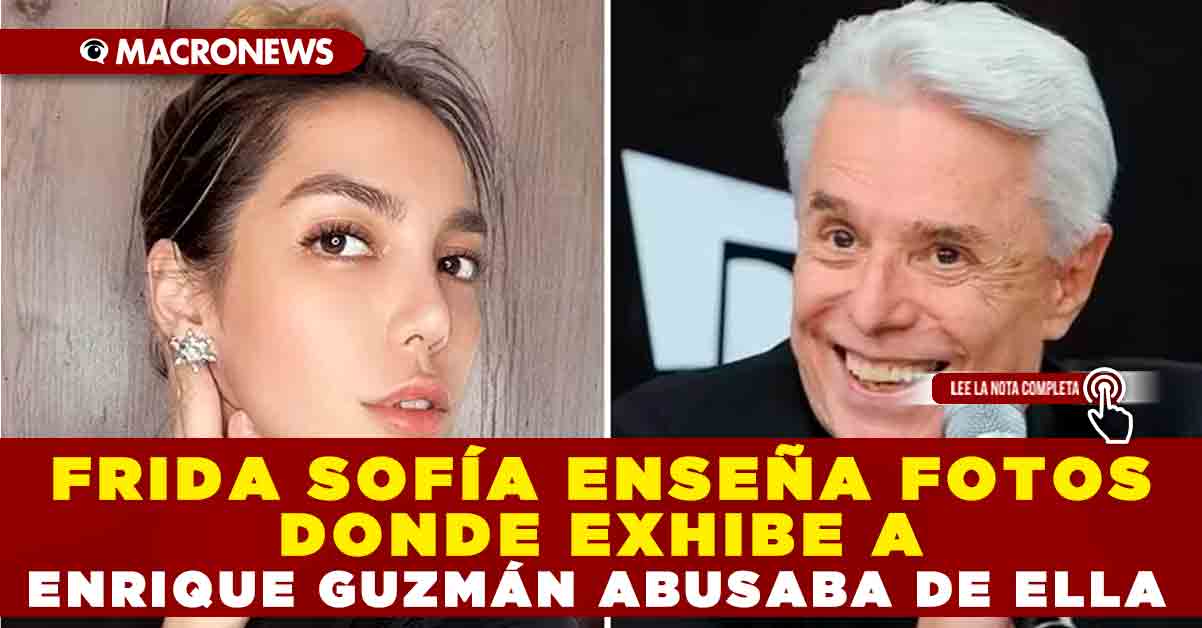 Frida SofÍa EnseÑa Fotos Donde Exhibe A Enrique GuzmÁn Abusaba De Ella — Macronews 2209