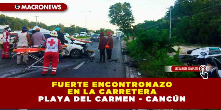 FUERTE ENCONTRONAZO EN LA CARRETERA PLAYA DEL CARMEN – CANCÚN