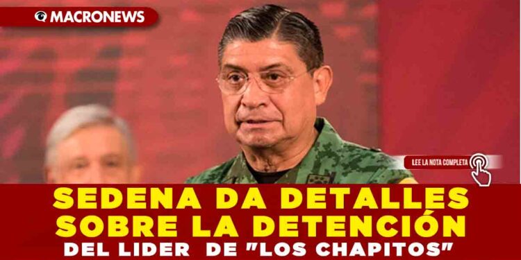 SEDENA DA DETALLES SOBRE LA DETENCIÓN DEL LIDER  DE «LOS CHAPITOS»