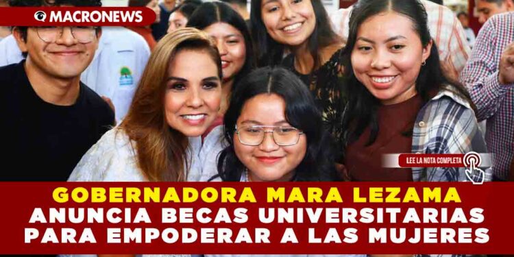 Gobernadora Mara Lezama anuncia becas universitarias para empoderar a las mujeres