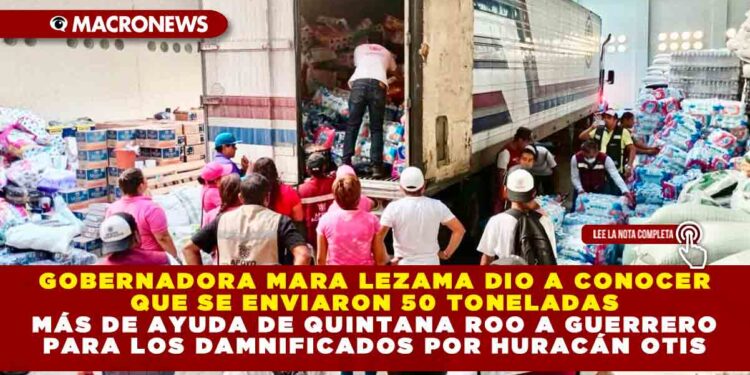 GOBERNADORA MARA LEZAMA DIO A CONOCER QUE SE ENVIARON 50 TONELADAS MÁS DE AYUDA DE QUINTANA ROO A GUERRERO PARA LOS DAMNIFICADOS POR OTIS