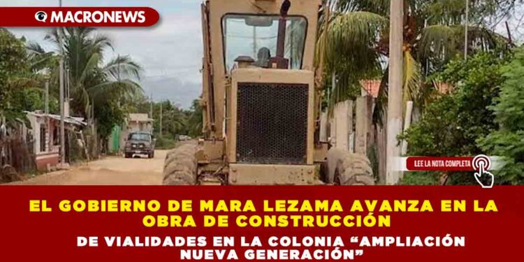El gobierno de Mara Lezama avanza en la obra de construcción de vialidades en la colonia “Ampliación Nueva Generación”