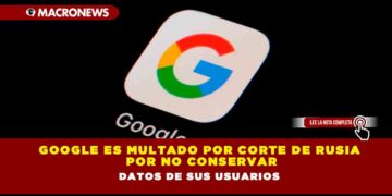 Google es multado por corte de Rusia por no conservar datos de sus usuarios