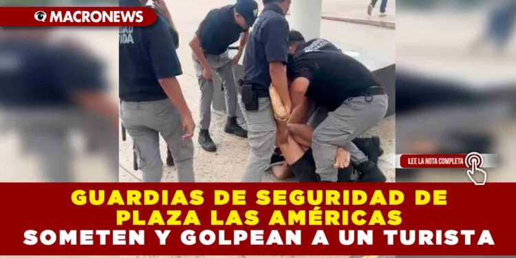 GUARDIAS DE SEGURIDAD DE PLAZA LAS AMÉRICAS SOMETEN Y GOLPEAN A UN TURISTA