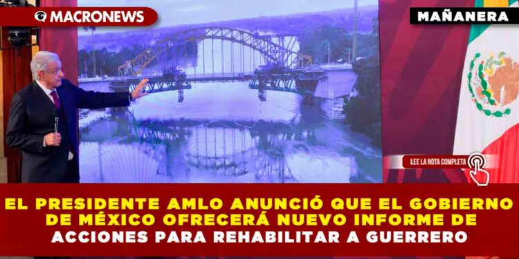 El presidente AMLO anunció que el Gobierno de México ofrecerá nuevo informe de acciones para rehabilitar a Guerrero