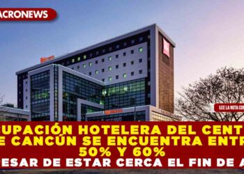 OCUPACIÓN HOTELERA DEL CENTRO DE CANCÚN SE ENCUENTRA ENTRE 50% Y 60% A PESAR DE ESTAR CERCA EL FIN DE AÑO