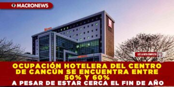 OCUPACIÓN HOTELERA DEL CENTRO DE CANCÚN SE ENCUENTRA ENTRE 50% Y 60% A PESAR DE ESTAR CERCA EL FIN DE AÑO