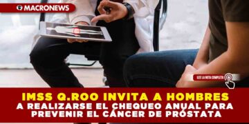 IMSS Q.ROO INVITA A HOMBRES A REALIZARSE EL CHEQUEO ANUAL PARA PREVENIR EL CÁNCER DE PRÓSTATA