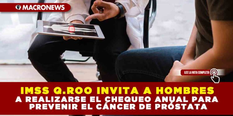 IMSS Q.ROO INVITA A HOMBRES A REALIZARSE EL CHEQUEO ANUAL PARA PREVENIR EL CÁNCER DE PRÓSTATA