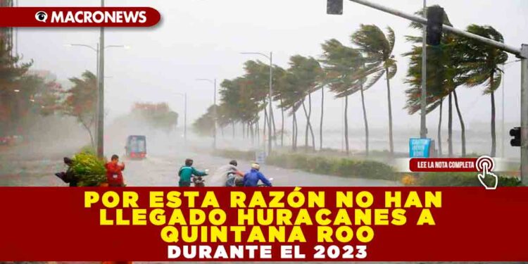POR ESTA RAZÓN NO HAN LLEGADO HURACANES A QUINTANA ROO DURANTE EL 2023