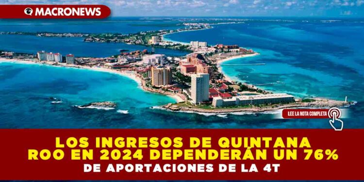 LOS INGRESOS DE QUINTANA ROO EN 2024 DEPENDERÁN UN 76% DE APORTACIONES DE LA 4T